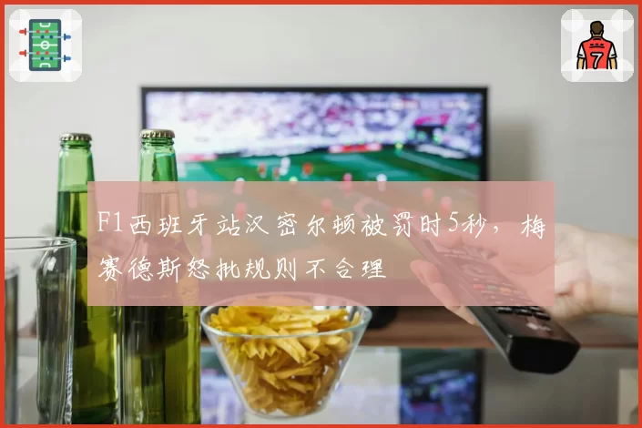 F1西班牙站汉密尔顿被罚时5秒，梅赛德斯怒批规则不合理