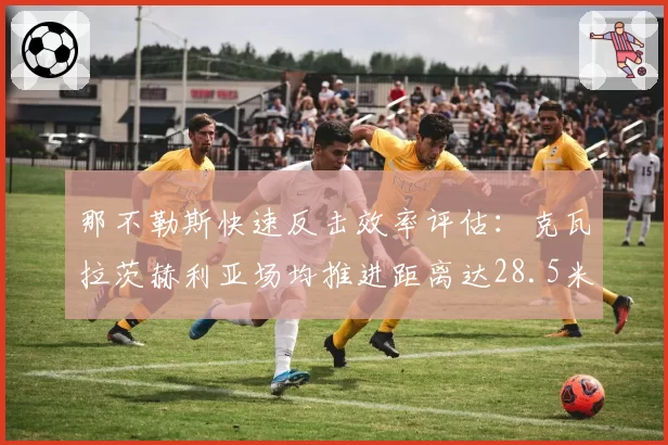 那不勒斯快速反击效率评估：克瓦拉茨赫利亚场均推进距离达28.5米