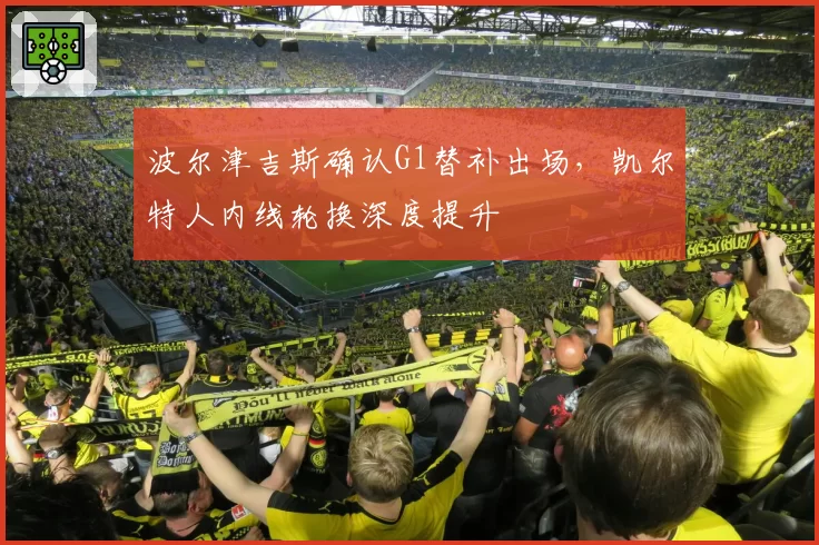 波尔津吉斯确认G1替补出场,凯尔特人内线轮换深度提升