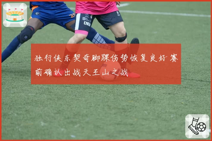 独行侠东契奇脚踝伤势恢复良好 赛前确认出战天王山之战