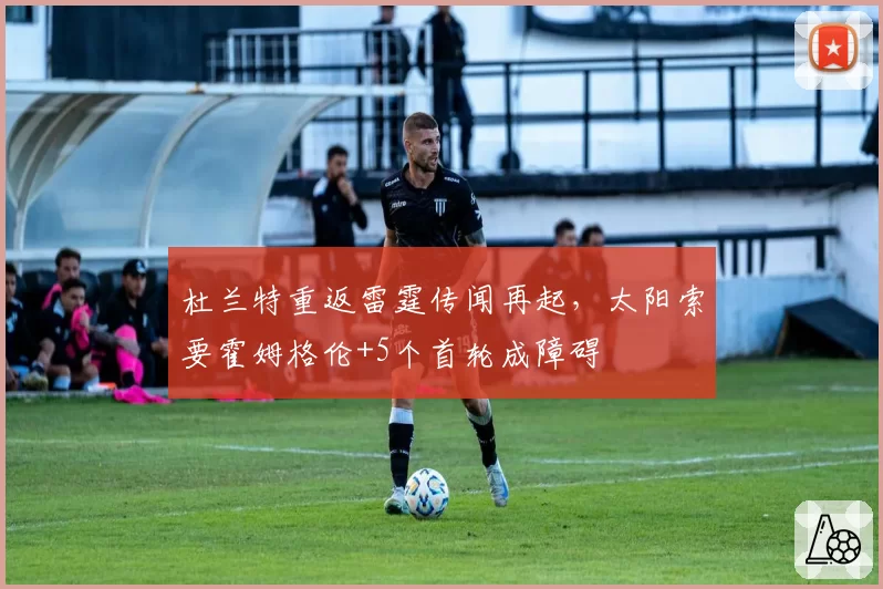 杜兰特重返雷霆传闻再起,太阳索要霍姆格伦+5个首轮成障碍