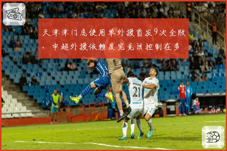 天津津门虎使用单外援首发9次全败,中超外援依赖度究竟该控制在多少?