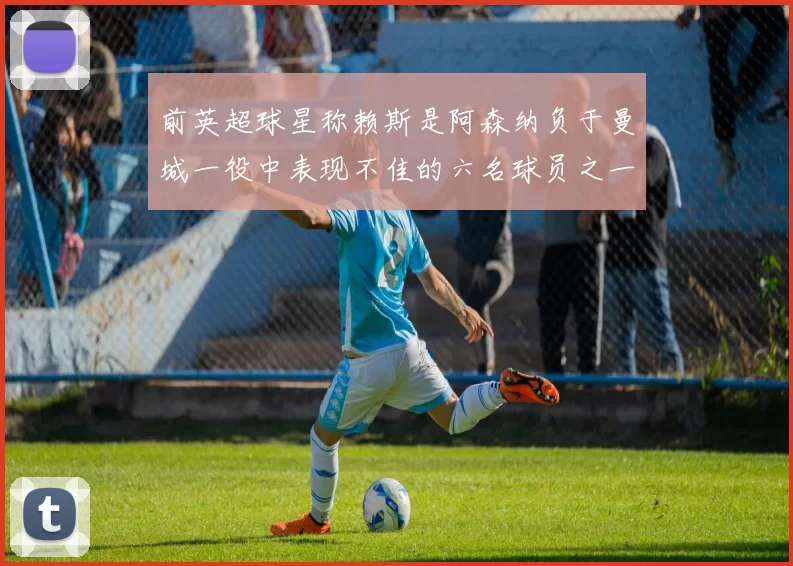 前英超球星称赖斯是阿森纳负于曼城一役中表现不佳的六名球员之一