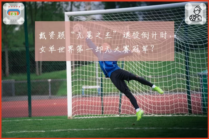 戴资颖“无冕之王”退役倒计时,女单世界第一却无大赛冠军?
