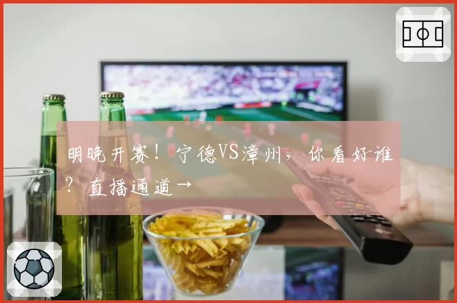 明晚开赛！宁德VS漳州，你看好谁？直播通道→