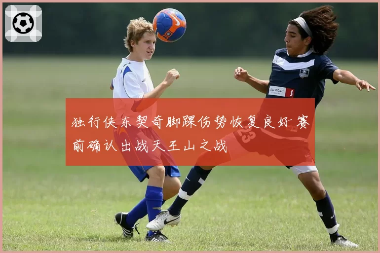 独行侠东契奇脚踝伤势恢复良好 赛前确认出战天王山之战