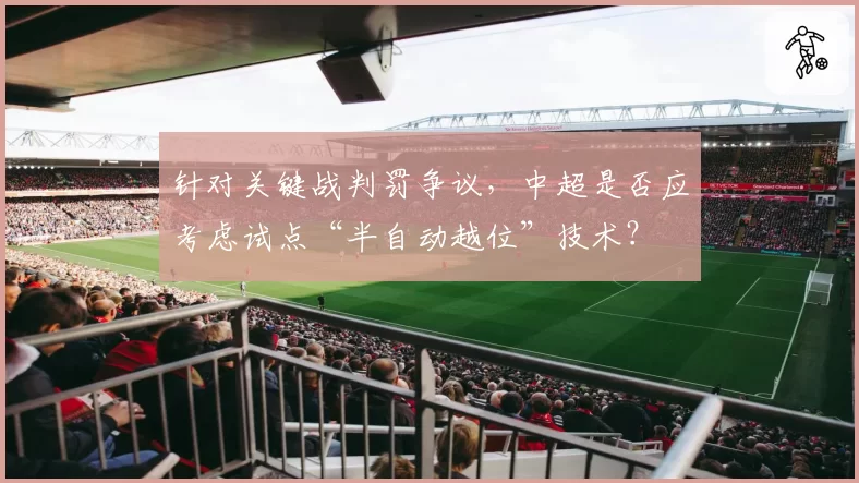 针对关键战判罚争议,中超是否应考虑试点“半自动越位”技术?