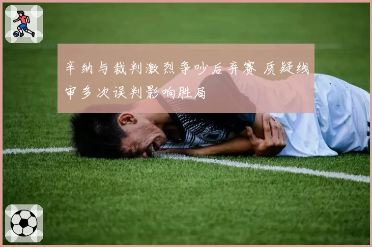 辛纳与裁判激烈争吵后弃赛 质疑线审多次误判影响胜局