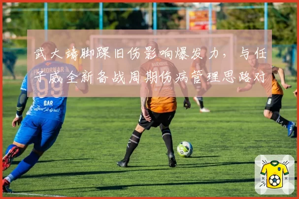 武大靖脚踝旧伤影响爆发力,与任子威全新备战周期伤病管理思路对比