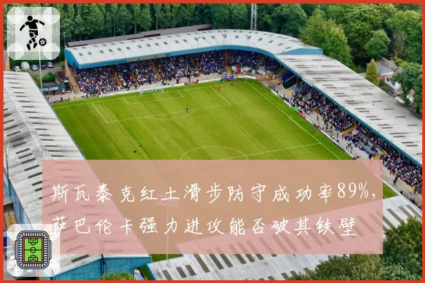 斯瓦泰克红土滑步防守成功率89%，萨巴伦卡强力进攻能否破其铁壁
