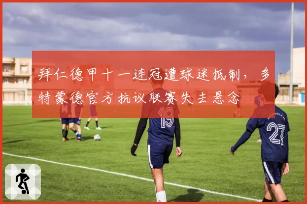 拜仁德甲十一连冠遭球迷抵制，多特蒙德官方抗议联赛失去悬念