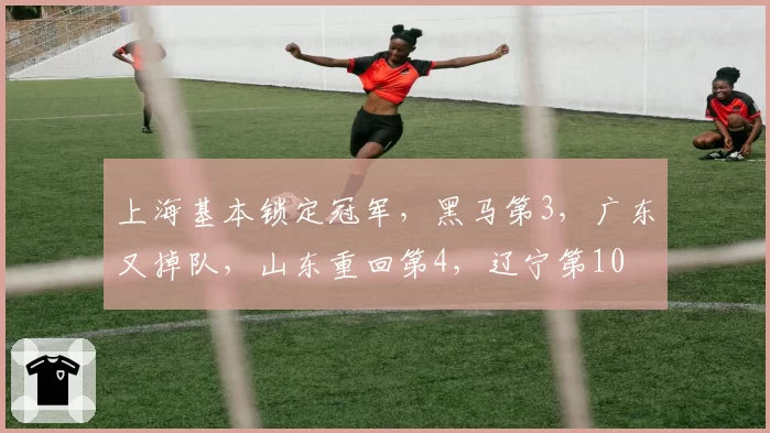 上海基本锁定冠军,黑马第3,广东又掉队,山东重回第4,辽宁第10