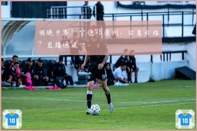 明晚开赛！宁德VS漳州，你看好谁？直播通道→