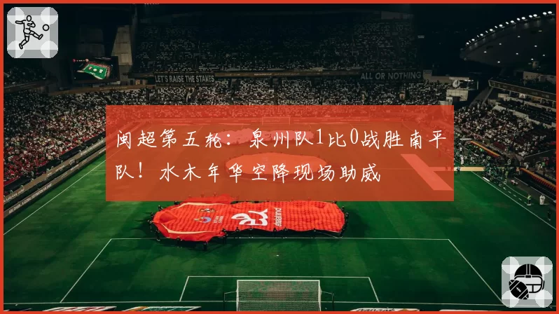闽超第五轮：泉州队1比0战胜南平队！水木年华空降现场助威