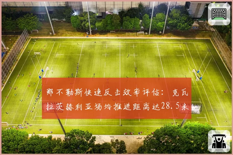 那不勒斯快速反击效率评估：克瓦拉茨赫利亚场均推进距离达28.5米